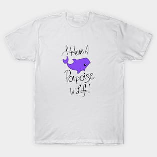 I Have a Porpoise in Life! T-Shirt